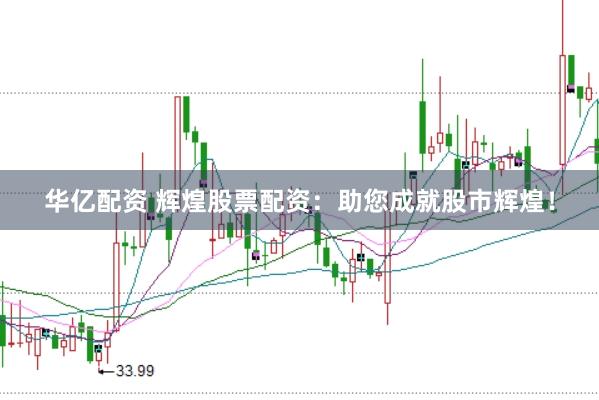 华亿配资 辉煌股票配资：助您成就股市辉煌！