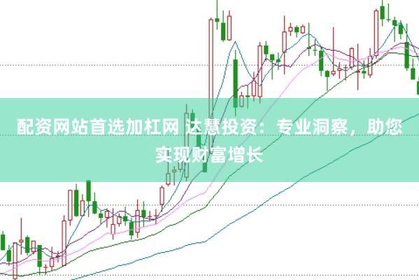 配资网站首选加杠网 达慧投资：专业洞察，助您实现财富增长