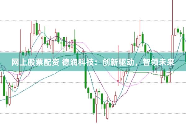 网上股票配资 德润科技：创新驱动，智领未来