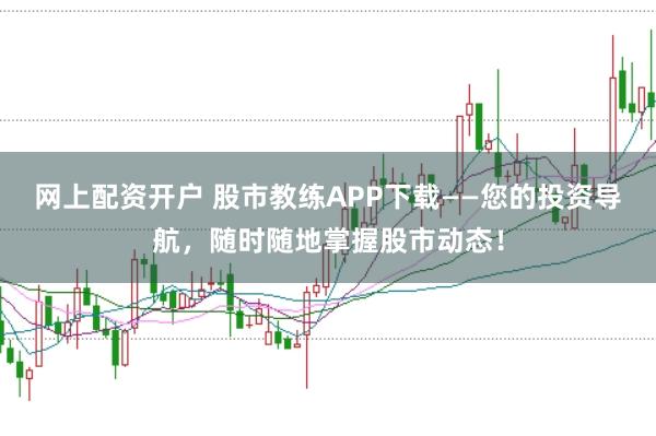 网上配资开户 股市教练APP下载——您的投资导航，随时随地掌握股市动态！