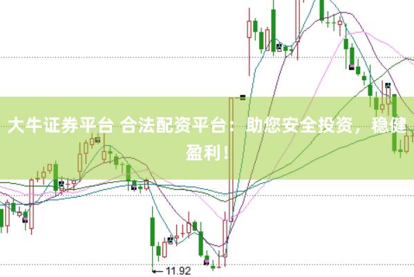 大牛证券平台 合法配资平台：助您安全投资，稳健盈利！