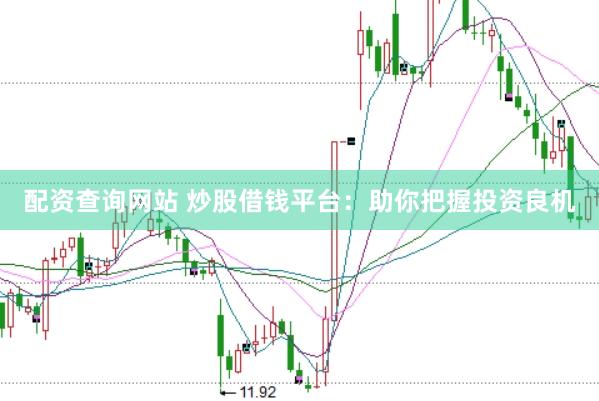 配资查询网站 炒股借钱平台：助你把握投资良机