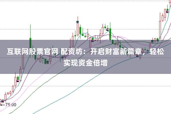 互联网股票官网 配资坊：开启财富新篇章，轻松实现资金倍增