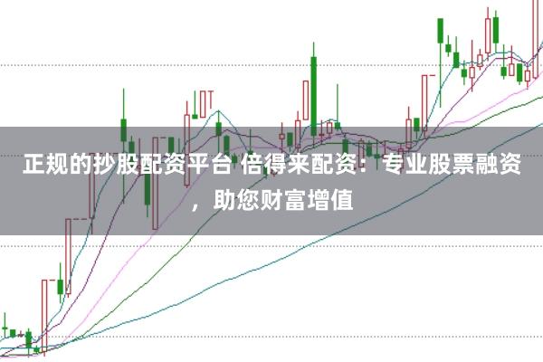 正规的抄股配资平台 倍得来配资：专业股票融资，助您财富增值