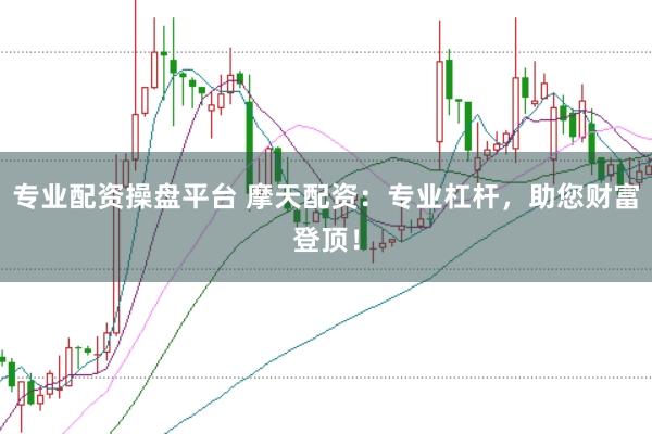 专业配资操盘平台 摩天配资：专业杠杆，助您财富登顶！