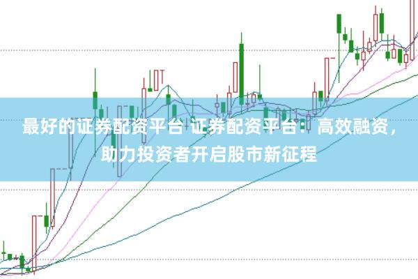 最好的证券配资平台 证券配资平台：高效融资，助力投资者开启股市新征程