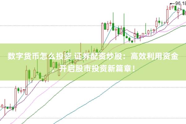 数字货币怎么投资 证券配资炒股：高效利用资金，开启股市投资新篇章！