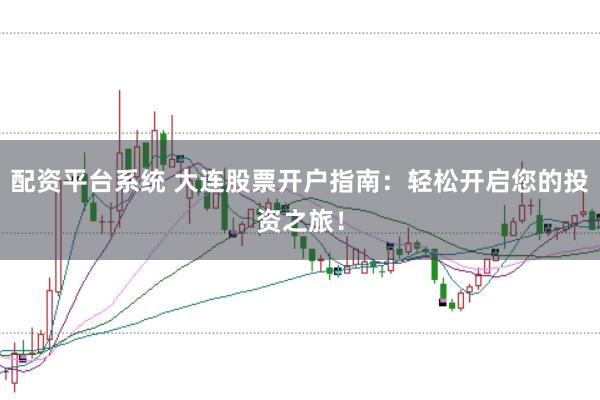 配资平台系统 大连股票开户指南：轻松开启您的投资之旅！
