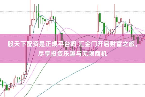 股天下配资是正规平台吗 汇金门开启财富之旅，尽享投资乐趣与无限商机