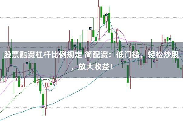 股票融资杠杆比例规定 简配资：低门槛，轻松炒股，放大收益！