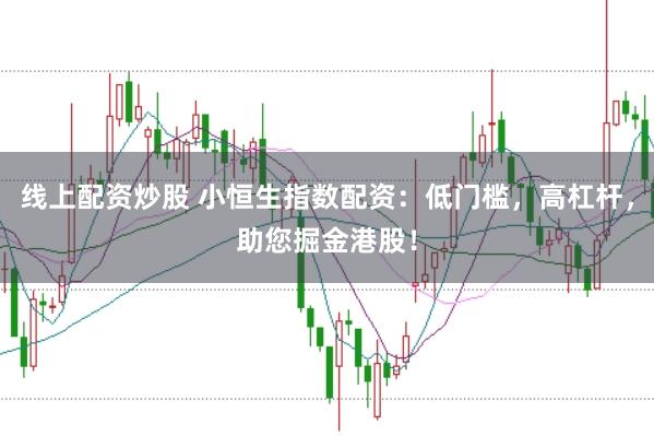 线上配资炒股 小恒生指数配资：低门槛，高杠杆，助您掘金港股！