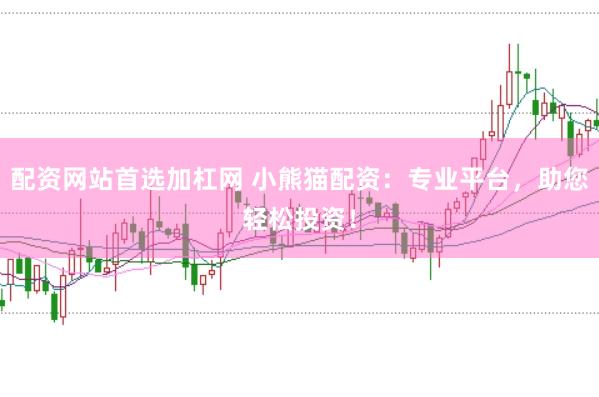 配资网站首选加杠网 小熊猫配资：专业平台，助您轻松投资！