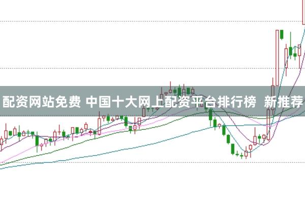 配资网站免费 中国十大网上配资平台排行榜  新推荐