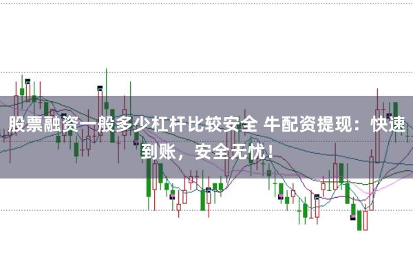 股票融资一般多少杠杆比较安全 牛配资提现：快速到账，安全无忧！