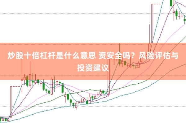 炒股十倍杠杆是什么意思 资安全吗？风险评估与投资建议