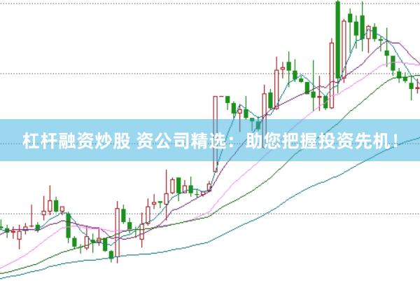 杠杆融资炒股 资公司精选：助您把握投资先机！