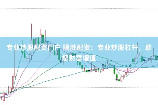 专业炒股配资门户 隔胜配资：专业炒股杠杆，助您财富增值