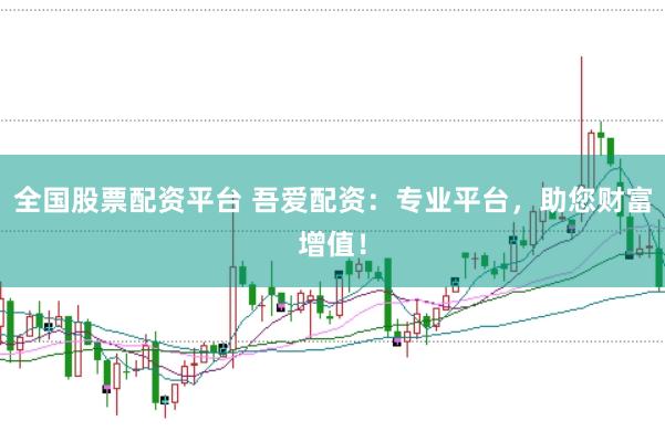 全国股票配资平台 吾爱配资：专业平台，助您财富增值！