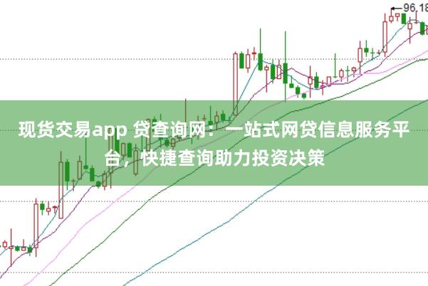现货交易app 贷查询网：一站式网贷信息服务平台，快捷查询助力投资决策