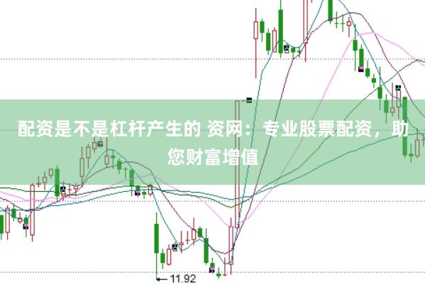 配资是不是杠杆产生的 资网：专业股票配资，助您财富增值