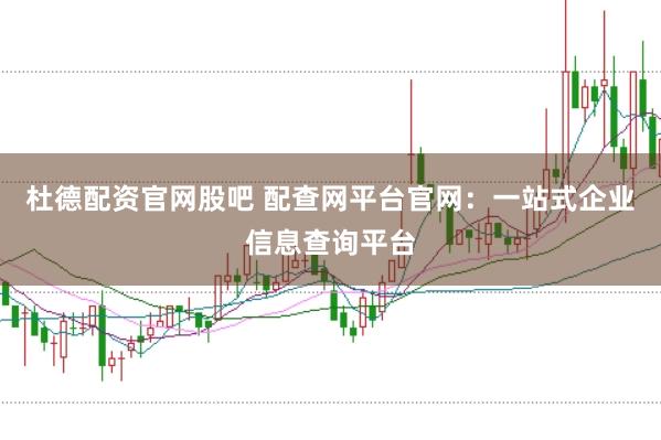 杜德配资官网股吧 配查网平台官网：一站式企业信息查询平台