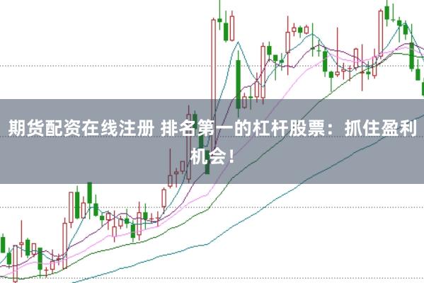 期货配资在线注册 排名第一的杠杆股票：抓住盈利机会！
