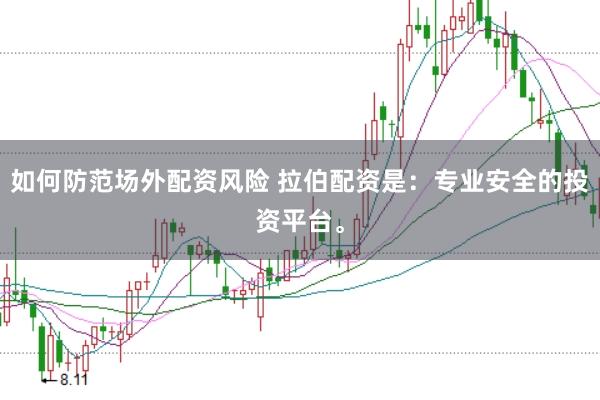 如何防范场外配资风险 拉伯配资是：专业安全的投资平台。
