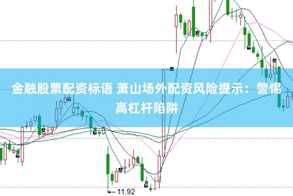 金融股票配资标语 萧山场外配资风险提示：警惕高杠杆陷阱