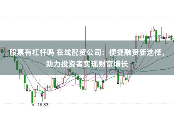 股票有杠杆吗 在线配资公司：便捷融资新选择，助力投资者实现财富增长