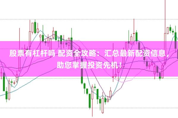 股票有杠杆吗 配资全攻略：汇总最新配资信息，助您掌握投资先机！