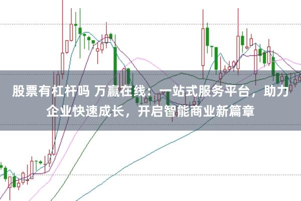 股票有杠杆吗 万赢在线：一站式服务平台，助力企业快速成长，开启智能商业新篇章