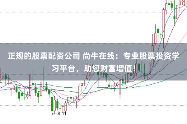 正规的股票配资公司 尚牛在线：专业股票投资学习平台，助您财富增值！