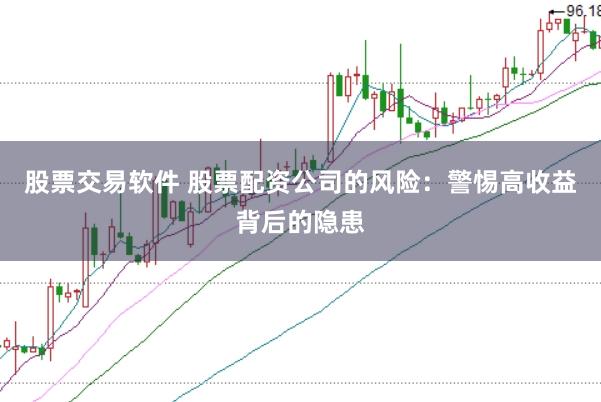 股票交易软件 股票配资公司的风险：警惕高收益背后的隐患