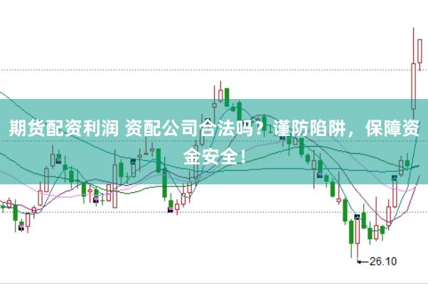 期货配资利润 资配公司合法吗？谨防陷阱，保障资金安全！