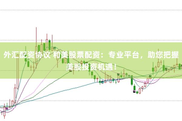 外汇配资协议 和美股票配资：专业平台，助您把握美股投资机遇！