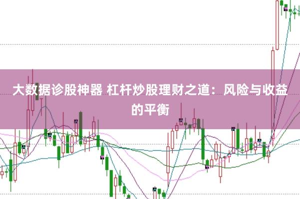 大数据诊股神器 杠杆炒股理财之道：风险与收益的平衡