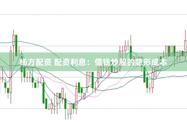 杨方配资 配资利息：借钱炒股的隐形成本