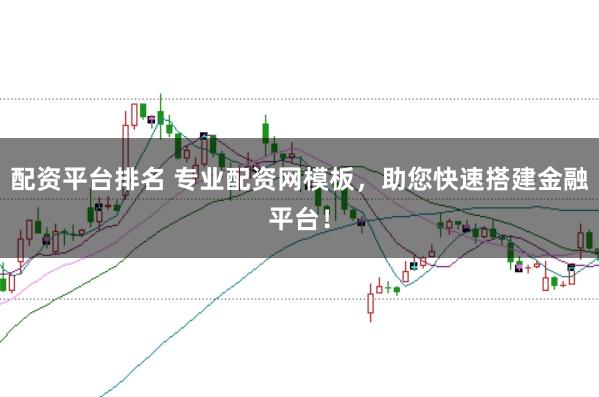 配资平台排名 专业配资网模板，助您快速搭建金融平台！