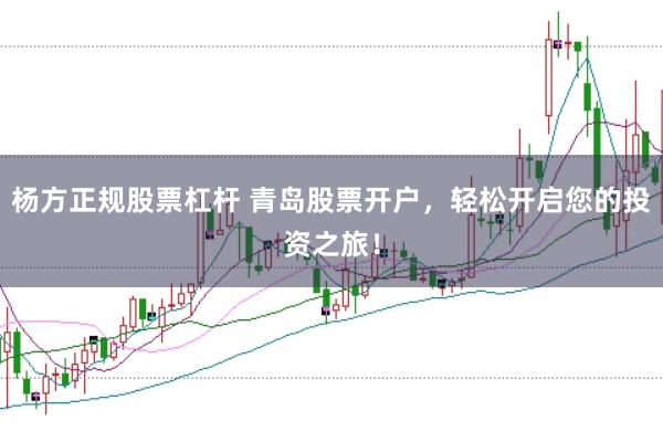 杨方正规股票杠杆 青岛股票开户，轻松开启您的投资之旅！