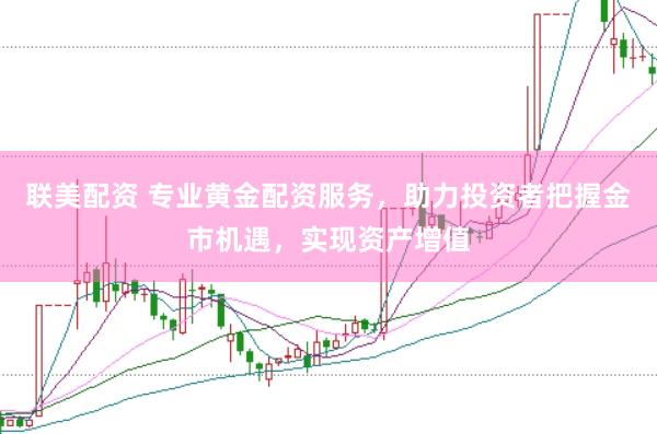 联美配资 专业黄金配资服务，助力投资者把握金市机遇，实现资产增值