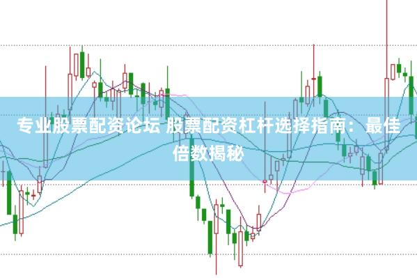 专业股票配资论坛 股票配资杠杆选择指南：最佳倍数揭秘