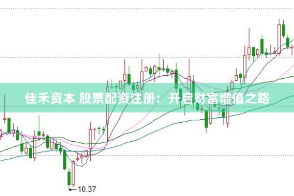 佳禾资本 股票配资注册：开启财富增值之路