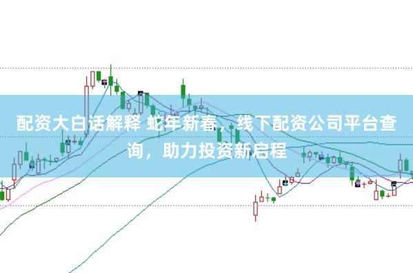 配资大白话解释 蛇年新春，线下配资公司平台查询，助力投资新启程