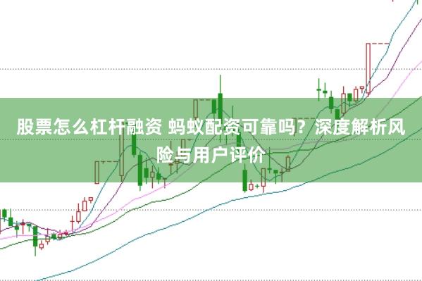 股票怎么杠杆融资 蚂蚁配资可靠吗？深度解析风险与用户评价