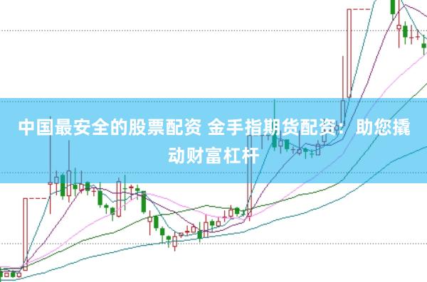 中国最安全的股票配资 金手指期货配资：助您撬动财富杠杆