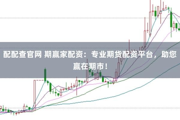 配配查官网 期赢家配资：专业期货配资平台，助您赢在期市！