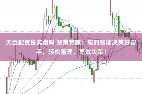 天臣配资是实盘吗 智策管家：您的智能决策好帮手，轻松管理，高效决策！