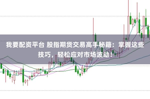 我要配资平台 股指期货交易高手秘籍：掌握这些技巧，轻松应对市场波动！