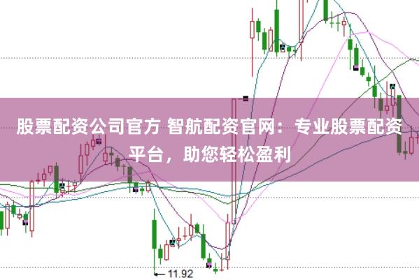 股票配资公司官方 智航配资官网：专业股票配资平台，助您轻松盈利