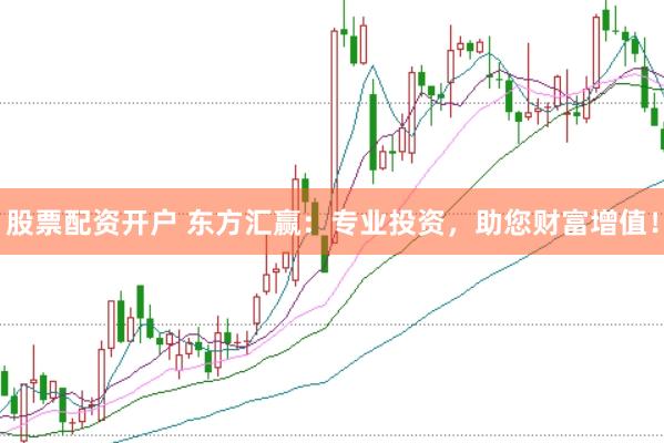 股票配资开户 东方汇赢:专业投资,助您财富增值!